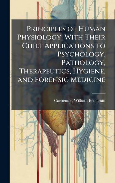 Principles of Human Physiology With Their Chief Applications to Psychology Pathology Therapeutics Hygiene and Forensic Medicine