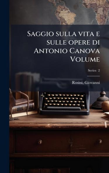 Saggio sulla vita e sulle opere di Antonio Canova Volume