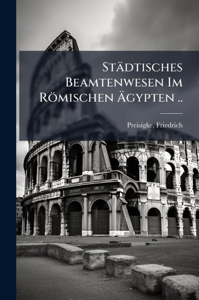 Städtisches Beamtenwesen Im Römischen Ãgypten ..