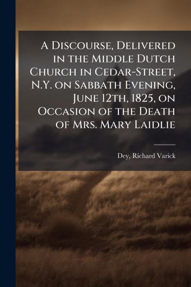 Discourse Delivered in the Middle Dutch Church in Cedar-Street N.Y. on Sabbath Evening June 12th 1825 on Occasion of the Death of Mrs. Mary Laidlie