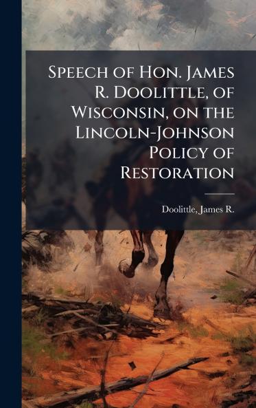 Speech of Hon. James R. Doolittle of Wisconsin on the Lincoln-Johnson Policy of Restoration