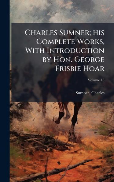 Charles Sumner; his Complete Works With Introduction by Hon. George Frisbie Hoar