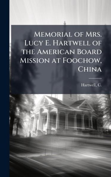 Memorial of Mrs. Lucy E. Hartwell of the American Board Mission at Foochow China