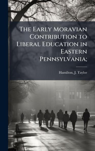 Early Moravian Contribution to Liberal Education in Eastern Pennsylvania;