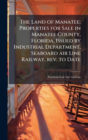 Land of Manatee; Properties for Sale in Manatee County Florida Issued by Industrial Department Seaboard air Line Railway rev. to Date