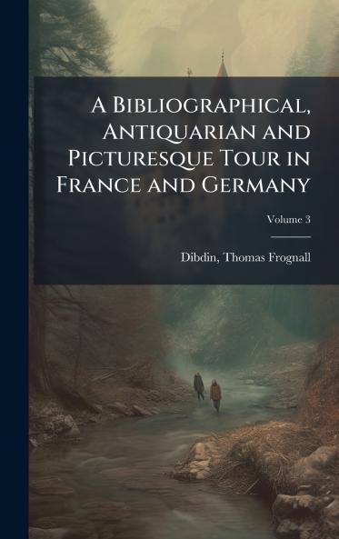 Bibliographical Antiquarian and Picturesque Tour in France and Germany