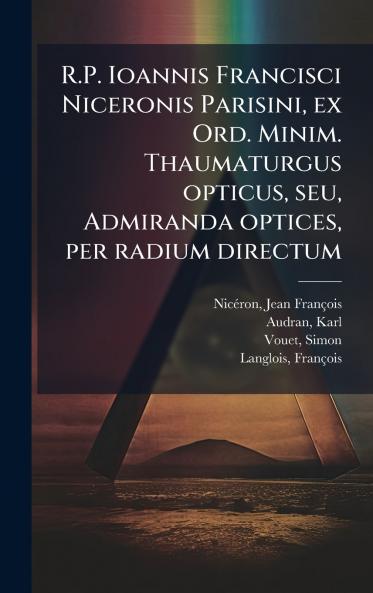 R.P. Ioannis Francisci Niceronis Parisini ex Ord. Minim. Thaumaturgus opticus seu Admiranda optices per radium directum