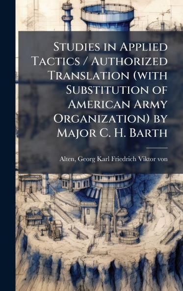 Studies in Applied Tactics / Authorized Translation (with Substitution of American Army Organization) by Major C. H. Barth