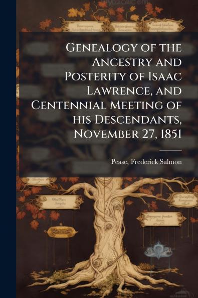Genealogy of the Ancestry and Posterity of Isaac Lawrence and Centennial Meeting of his Descendants November 27 1851