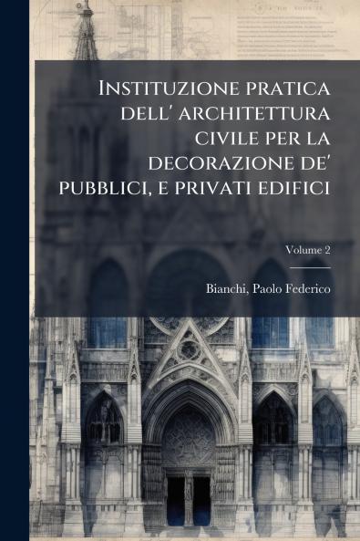 Instituzione pratica dell' architettura civile per la decorazione de' pubblici e privati edifici