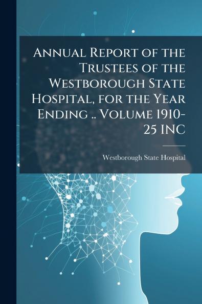 Annual Report of the Trustees of the Westborough State Hospital for the Year Ending .. Volume 1910-25 INC