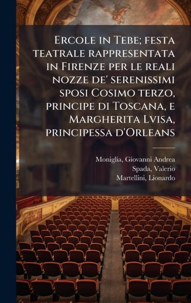 Ercole in Tebe; festa teatrale rappresentata in Firenze per le reali nozze de' serenissimi sposi Cosimo terzo principe di Toscana e Margherita Lvisa principessa d'Orleans