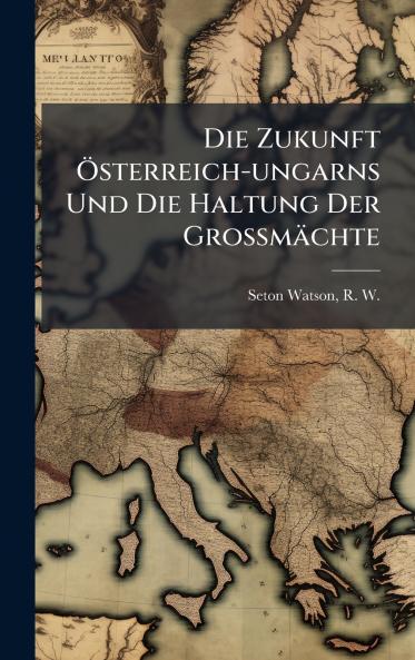 Zukunft Ã-sterreich-ungarns Und Die Haltung Der Grossmächte