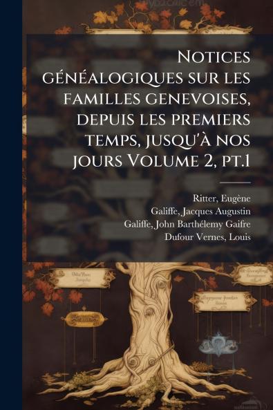 Notices gÃ(c)nÃ(c)alogiques sur les familles genevoises depuis les premiers temps jusqu'Ã nos jours Volume 2 pt.1
