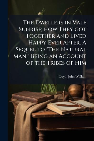 The Dwellers in Vale Sunrise; how They got Together and Lived Happy Ever After. A Sequel to The Natural man; Being an Account of the Tribes of Him