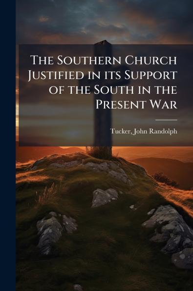 The Southern Church Justified in its Support of the South in the Present War