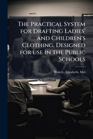 The Practical System for Drafting Ladies' and Children's Clothing Designed for use in the Public Schools