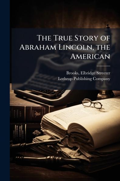 The True Story of Abraham Lincoln the American