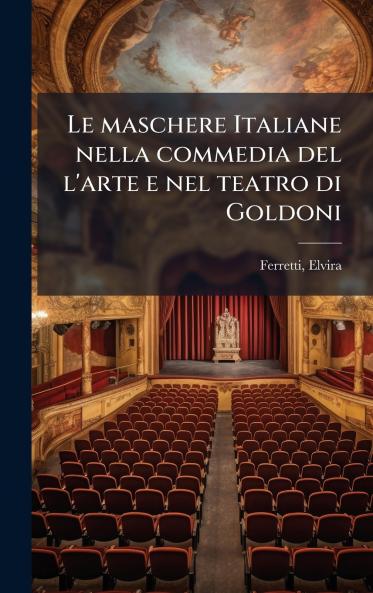 Le maschere Italiane nella commedia del l'arte e nel teatro di Goldoni