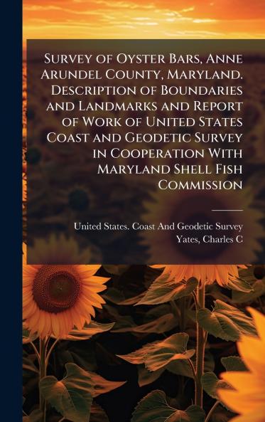Survey of Oyster Bars Anne Arundel County Maryland. Description of Boundaries and Landmarks and Report of Work of United States Coast and Geodetic Survey in Cooperation With Maryland Shell Fish Commission