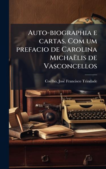 Auto-biographia e cartas. Com um prefacio de Carolina MichaÃ«lis de Vasconcellos