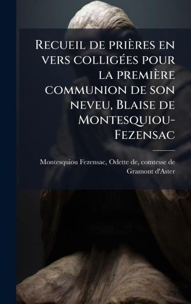 Recueil de priÃ¨res en vers colligÃ©es pour la premiÃ¨re communion de son neveu Blaise de Montesquiou-Fezensac