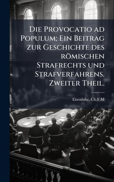 Die Provocatio ad Populum; Ein Beitrag zur Geschichte des rÃ¶mischen Strafrechts und Strafverfahrens. Zweiter Theil.