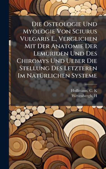 Die Osteologie Und Myologie Von Sciurus Vulgaris L. Verglichen Mit Der Anatomie Der Lemuriden Und Des Chiromys Und Ueber Die Stellung Des Letzteren Im NatÃ¼rlichen Systeme