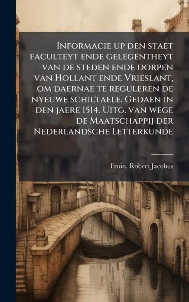 Informacie up den staet faculteyt ende gelegentheyt van de steden ende dorpen van Hollant ende Vrieslant om daernae te reguleren de nyeuwe schiltaele. Gedaen in den jaere 1514. Uitg. van wege de Maatschappij der Nederlandsche Letterkunde