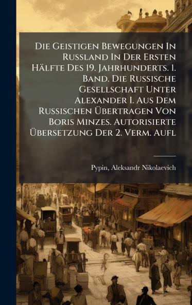 Die Geistigen Bewegungen In Russland In Der Ersten HÃ¤lfte Des 19. Jahrhunderts. 1. Band. Die Russische Gesellschaft Unter Alexander I. Aus Dem Russischen Ã?bertragen Von Boris Minzes. Autorisierte Ã?bersetzung Der 2. Verm. Aufl