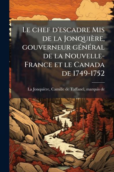 Le chef d'escadre Mis de la JonquiÃ¨re gouverneur gÃ©nÃ©ral de la Nouvelle-France et le Canada de 1749-1752