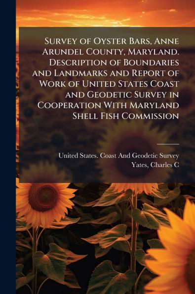 Survey of Oyster Bars Anne Arundel County Maryland. Description of Boundaries and Landmarks and Report of Work of United States Coast and Geodetic Survey in Cooperation With Maryland Shell Fish Commission