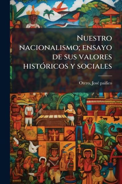 Nuestro nacionalismo; ensayo de sus valores histÃ³ricos y sociales