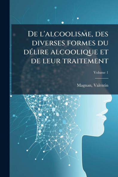 De l'alcoolisme des diverses formes du dÃ©lire alcoolique et de leur traitement