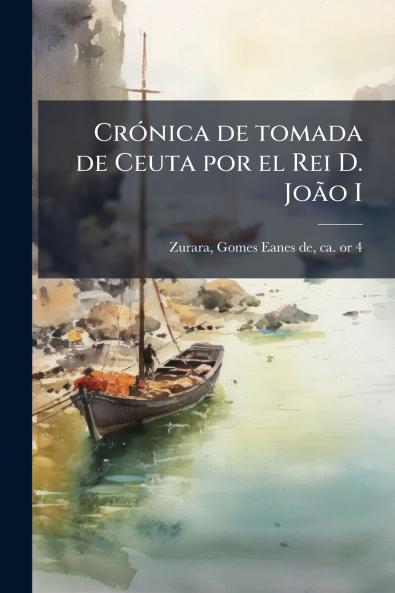 CrÃ³nica de tomada de Ceuta por el Rei D. JoÃ£o I