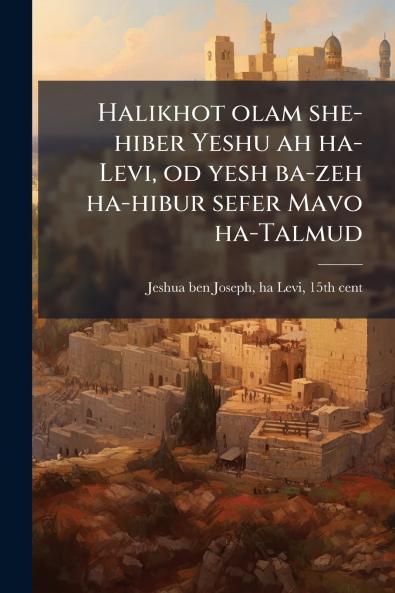 Halikhot olam she-hiber Yeshu ah ha-Levi od yesh ba-zeh ha-hibur sefer Mavo ha-Talmud