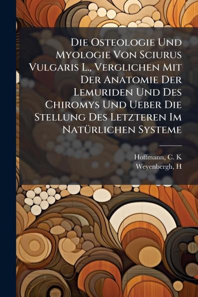 Die Osteologie Und Myologie Von Sciurus Vulgaris L. Verglichen Mit Der Anatomie Der Lemuriden Und Des Chiromys Und Ueber Die Stellung Des Letzteren Im NatÃ¼rlichen Systeme