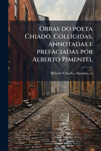 Obras do poeta Chiado. Colligidas annotadas e prefaciadas por Alberto Pimentel