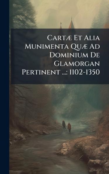 CartÃ¦ Et Alia Munimenta QuÃ¦ Ad Dominium De Glamorgan Pertinent ...