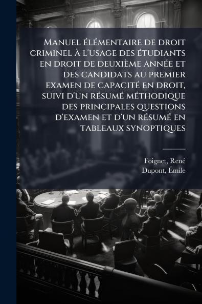 Manuel Ã©lÃ©mentaire de droit criminel Ã  l'usage des Ã©tudiants en droit de deuxiÃ¨me annÃ©e et des candidats au premier examen de capacitÃ© en droit suivi d'un rÃ©sumÃ© mÃ©thodique des principales questions d'examen et d'un rÃ©sumÃ© en tableaux synopti