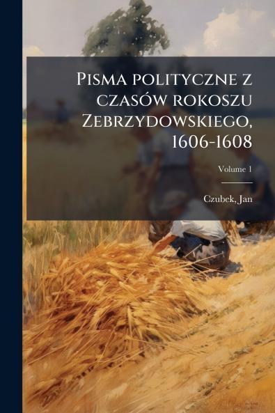 Pisma polityczne z czasÃ³w rokoszu Zebrzydowskiego 1606-1608
