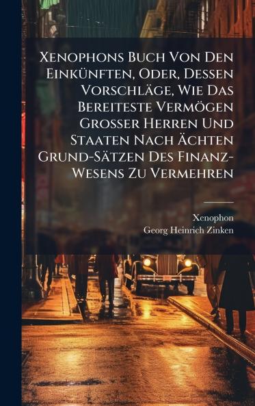 Xenophons Buch Von Den EinkÃ¼nften Oder Dessen VorschlÃ¤ge Wie Das Bereiteste VermÃ¶gen Grosser Herren Und Staaten Nach Ãchten Grund-SÃ¤tzen Des Finanz-Wesens Zu Vermehren