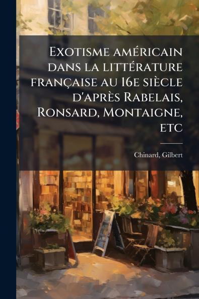 Exotisme amÃ©ricain dans la littÃ©rature franÃ§aise au 16e siÃ¨cle d'aprÃ¨s Rabelais Ronsard Montaigne etc