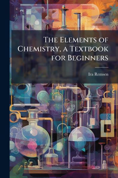 The Elements of Chemistry a Textbook for Beginners