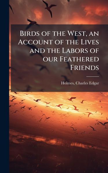 Birds of the West an Account of the Lives and the Labors of our Feathered Friends
