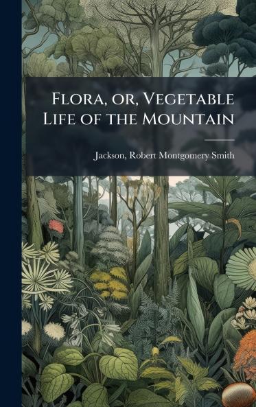 Flora or Vegetable Life of the Mountain