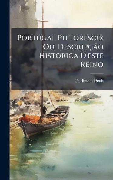 Portugal Pittoresco; Ou DescripÃ§Ã£o Historica D'este Reino