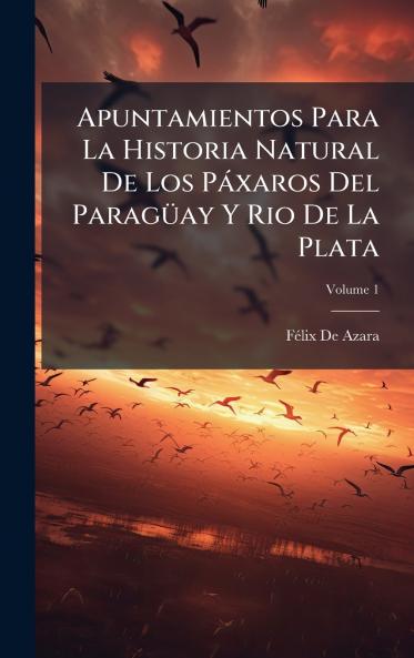 Apuntamientos Para La Historia Natural De Los PÃ¡xaros Del ParagÃ¼ay Y Rio De La Plata
