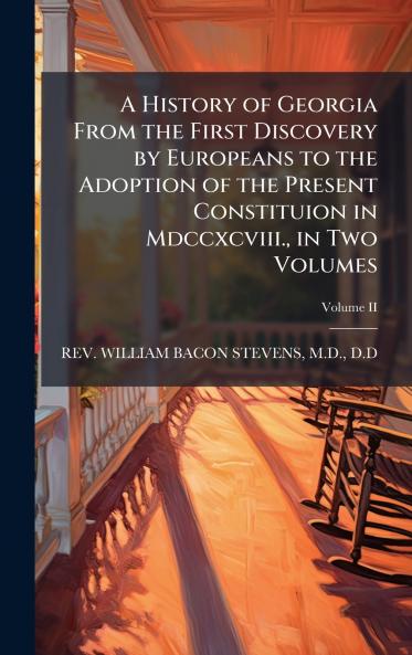 A History of Georgia From the First Discovery by Europeans to the Adoption of the Present Constituion in Mdccxcviii. in Two Volumes