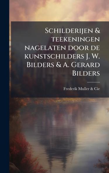 Schilderijen & teekeningen nagelaten door de kunstschilders J. W. Bilders & A. Gerard Bilders